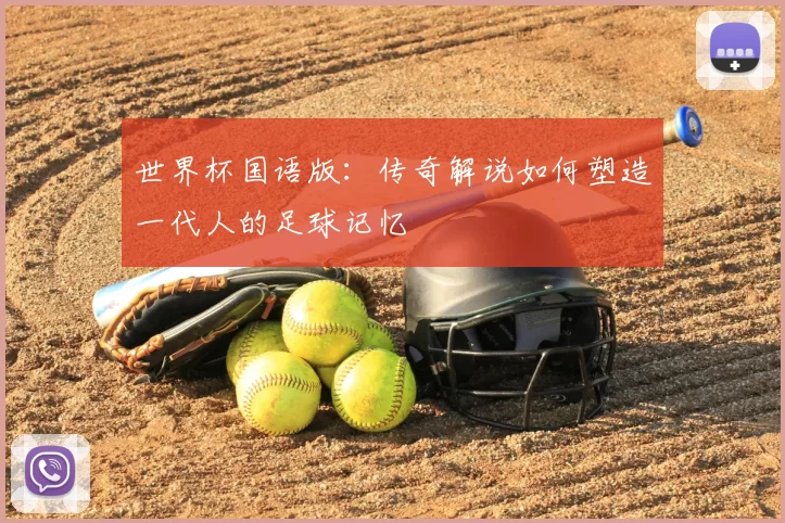 世界杯国语版：传奇解说如何塑造一代人的足球记忆