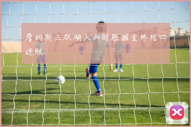 詹姆斯三双湖人加时胜掘金终结四连败
