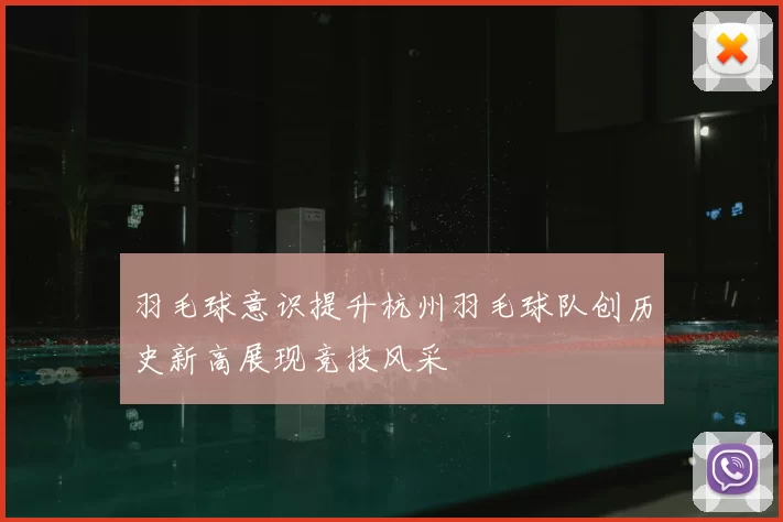 羽毛球意识提升杭州羽毛球队创历史新高展现竞技风采