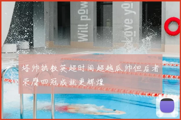 塔帅执教英超时间超越瓜帅但后者荣膺四冠成就更辉煌