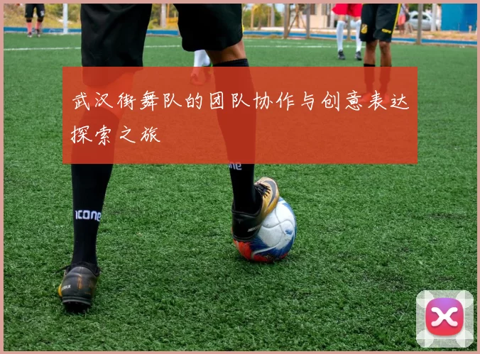 武汉街舞队的团队协作与创意表达探索之旅