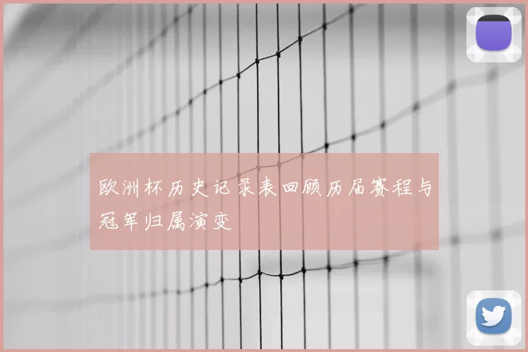 欧洲杯历史记录表回顾历届赛程与冠军归属演变