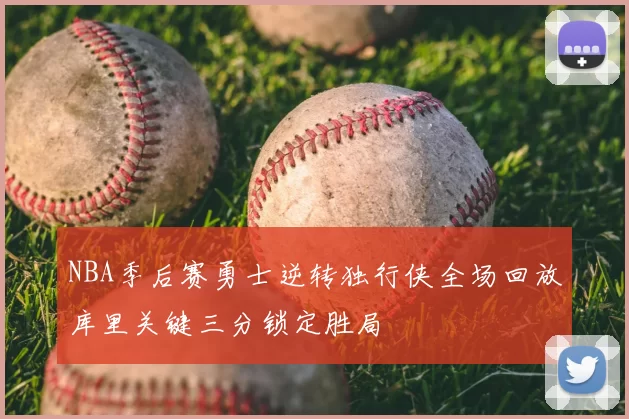 NBA季后赛勇士逆转独行侠全场回放库里关键三分锁定胜局