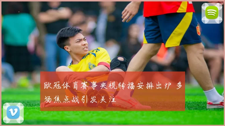欧冠体育赛事央视转播安排出炉 多场焦点战引发关注