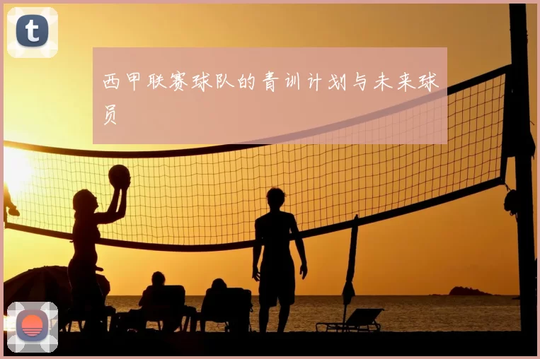西甲联赛球队的青训计划与未来球员