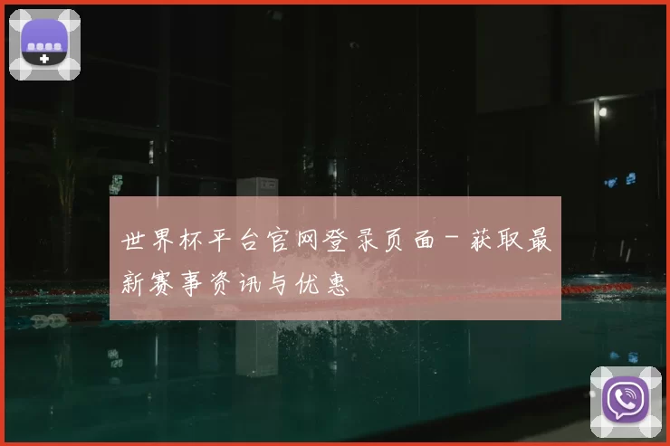 世界杯平台官网登录页面 - 获取最新赛事资讯与优惠