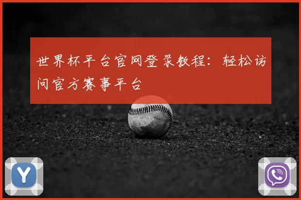 世界杯平台官网登录教程：轻松访问官方赛事平台