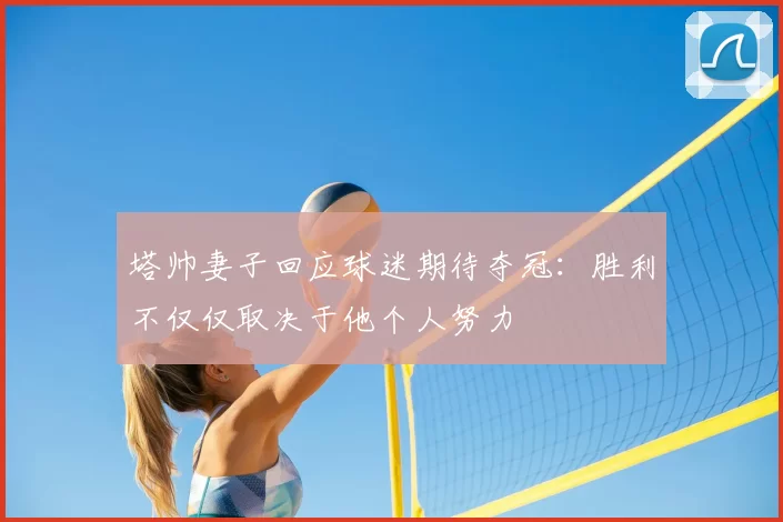 塔帅妻子回应球迷期待夺冠：胜利不仅仅取决于他个人努力