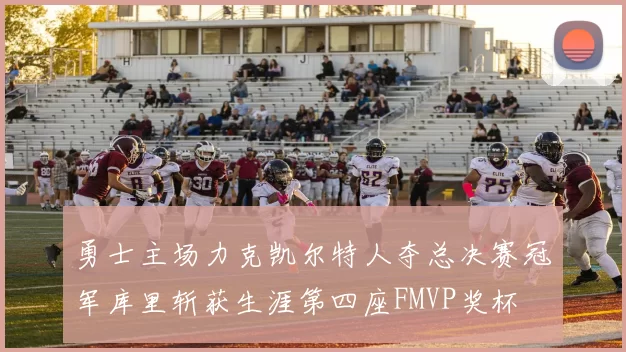 勇士主场力克凯尔特人夺总决赛冠军库里斩获生涯第四座FMVP奖杯