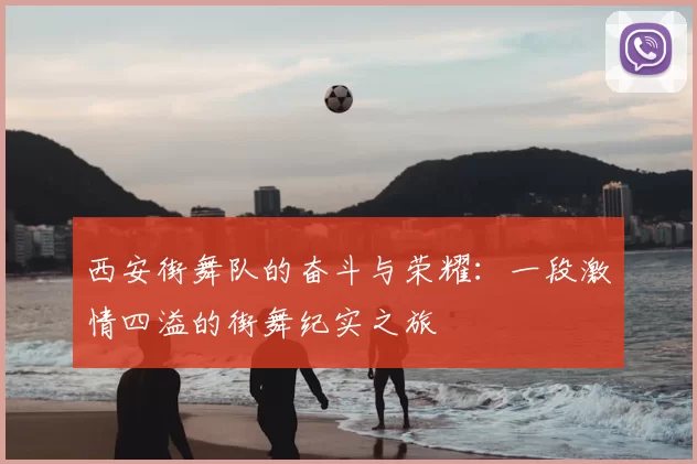 西安街舞队的奋斗与荣耀：一段激情四溢的街舞纪实之旅