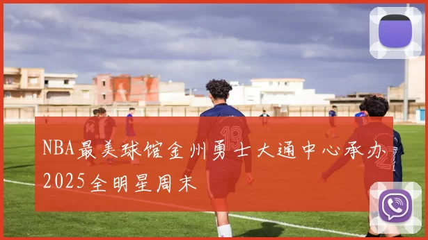 NBA最美球馆金州勇士大通中心承办2025全明星周末