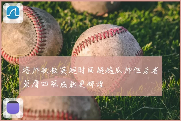 塔帅执教英超时间超越瓜帅但后者荣膺四冠成就更辉煌