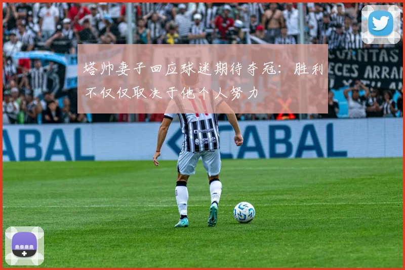 塔帅妻子回应球迷期待夺冠：胜利不仅仅取决于他个人努力