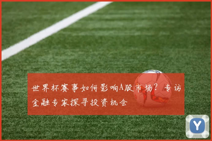 世界杯赛事如何影响A股市场？专访金融专家探寻投资机会