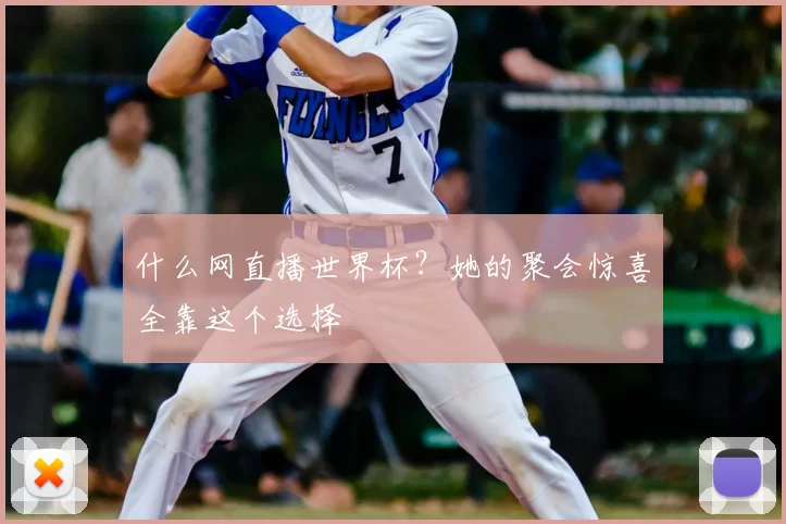 什么网直播世界杯?她的聚会惊喜全靠这个选择