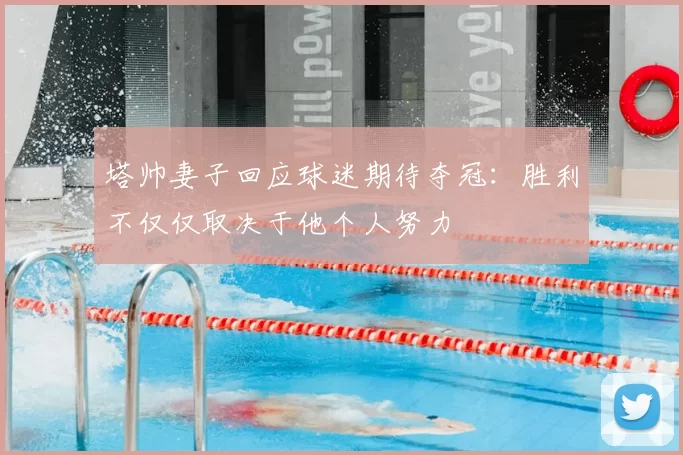 塔帅妻子回应球迷期待夺冠：胜利不仅仅取决于他个人努力
