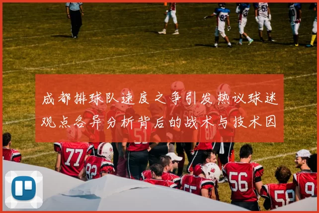 成都排球队速度之争引发热议球迷观点各异分析背后的战术与技术因素