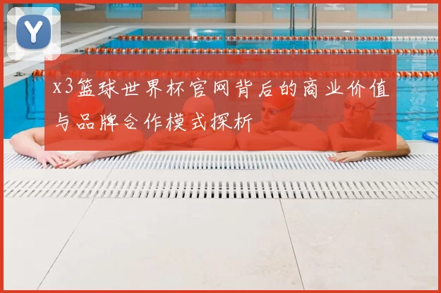 x3篮球世界杯官网背后的商业价值与品牌合作模式探析
