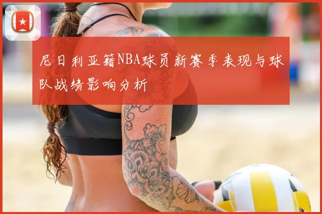 尼日利亚籍NBA球员新赛季表现与球队战绩影响分析