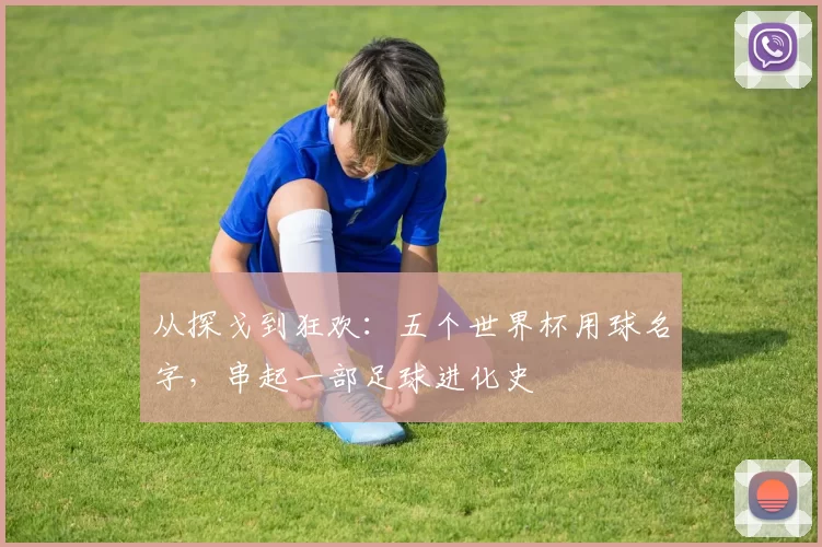 从探戈到狂欢：五个世界杯用球名字，串起一部足球进化史