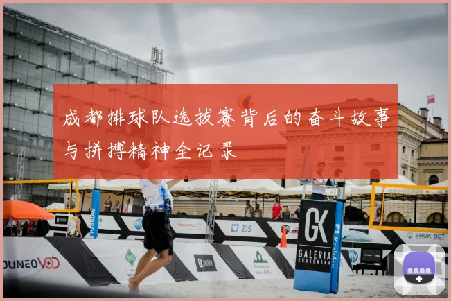 成都排球队选拔赛背后的奋斗故事与拼搏精神全记录