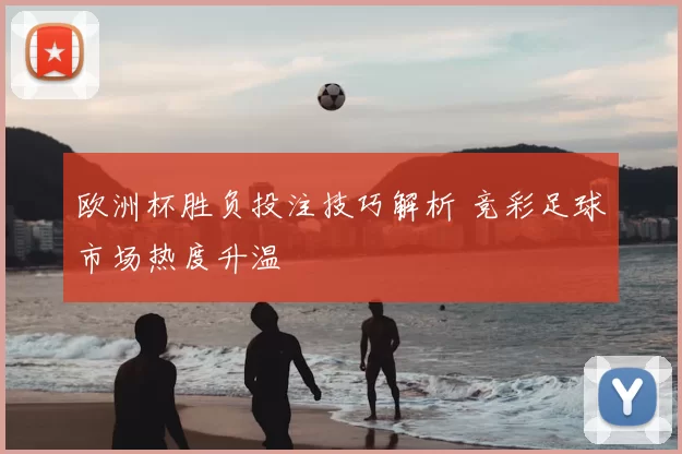 欧洲杯胜负投注技巧解析 竞彩足球市场热度升温