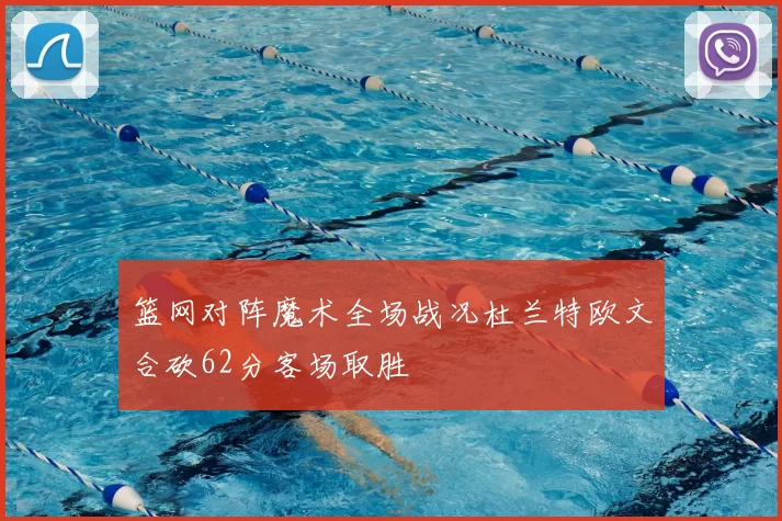 篮网对阵魔术全场战况杜兰特欧文合砍62分客场取胜