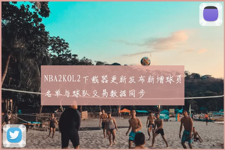NBA2KOL2下载器更新发布新增球员名单与球队交易数据同步