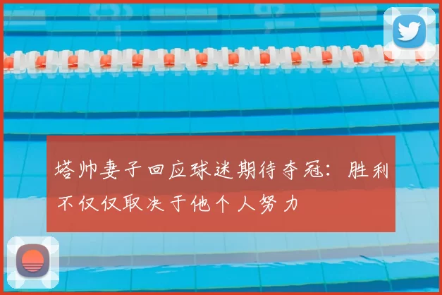 塔帅妻子回应球迷期待夺冠：胜利不仅仅取决于他个人努力