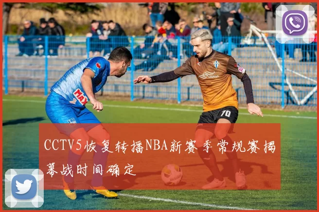 CCTV5恢复转播NBA新赛季常规赛揭幕战时间确定