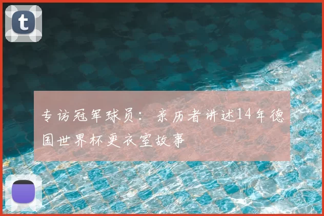 专访冠军球员：亲历者讲述14年德国世界杯更衣室故事