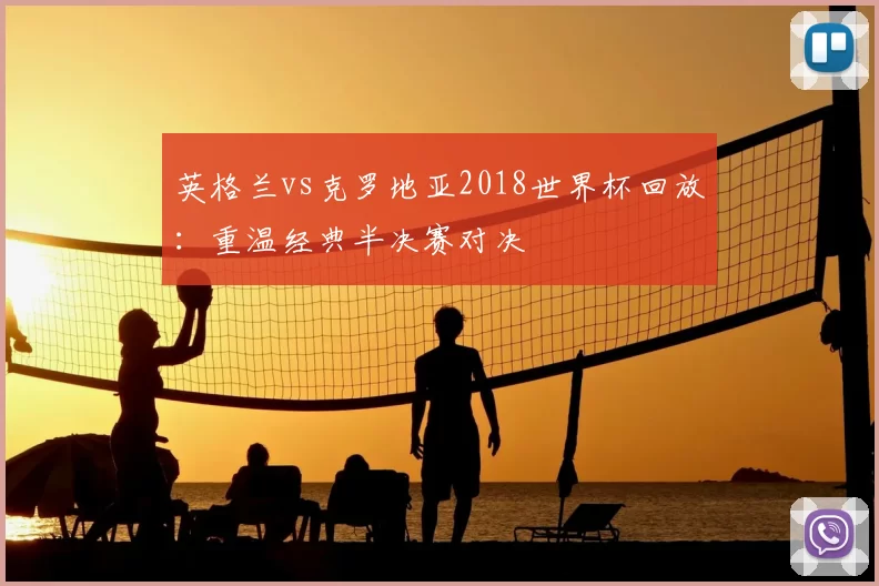 英格兰vs克罗地亚2018世界杯回放：重温经典半决赛对决