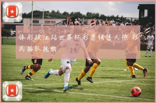 体彩投注站世界杯彩票销售火热 彩民排队抢购