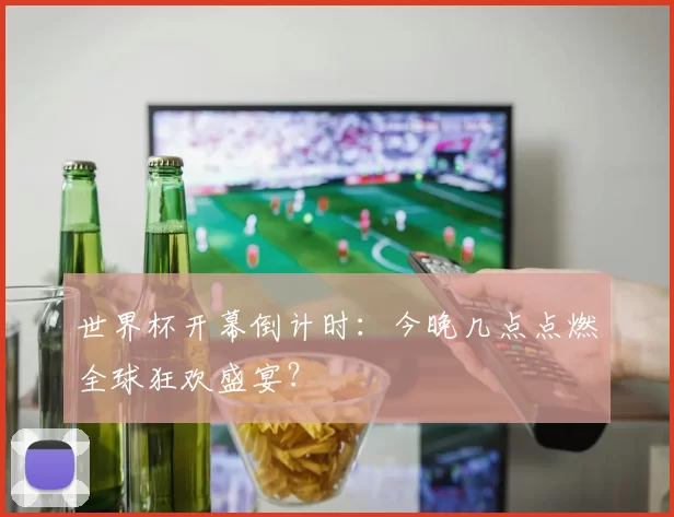 世界杯开幕倒计时:今晚几点点燃全球狂欢盛宴?