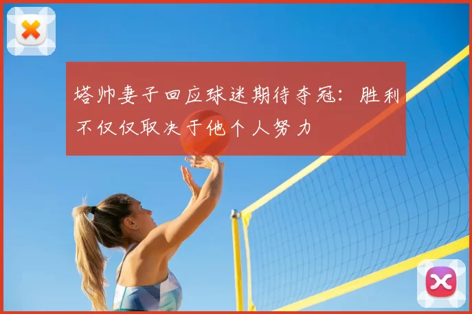 塔帅妻子回应球迷期待夺冠：胜利不仅仅取决于他个人努力