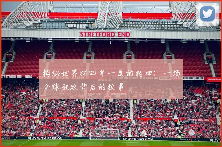 揭秘世界杯四年一度的轮回：一场全球狂欢背后的故事