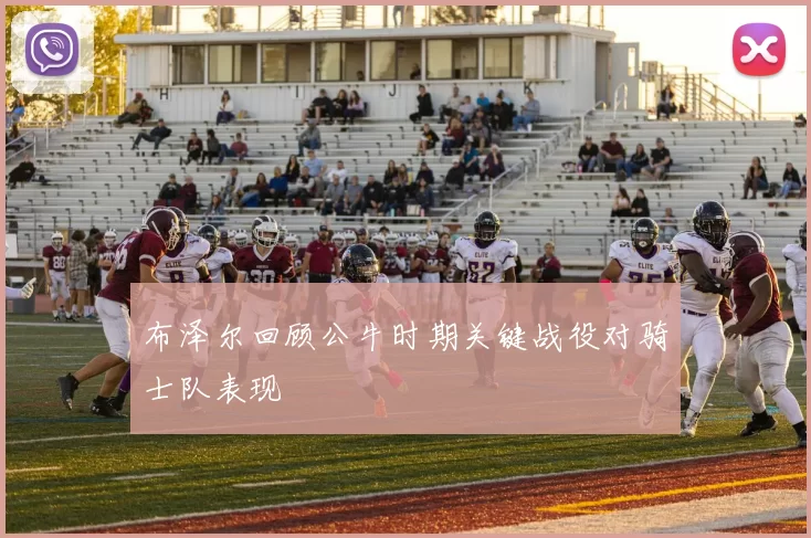 布泽尔回顾公牛时期关键战役对骑士队表现