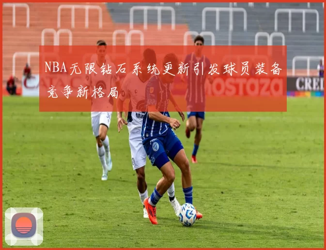 NBA无限钻石系统更新引发球员装备竞争新格局