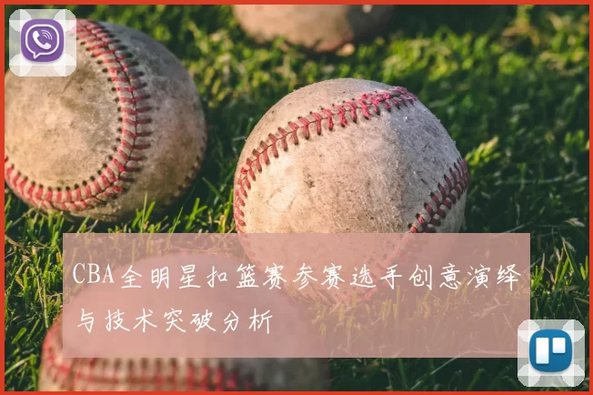 CBA全明星扣篮赛参赛选手创意演绎与技术突破分析