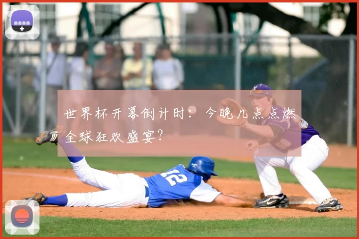世界杯开幕倒计时:今晚几点点燃全球狂欢盛宴?