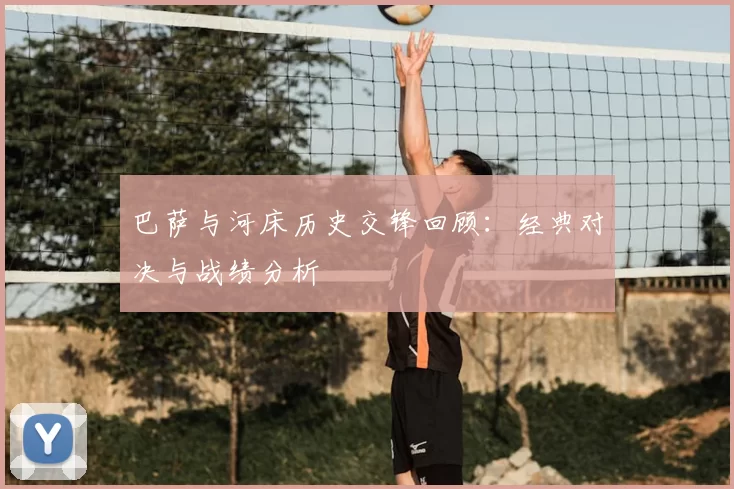 巴萨与河床历史交锋回顾：经典对决与战绩分析