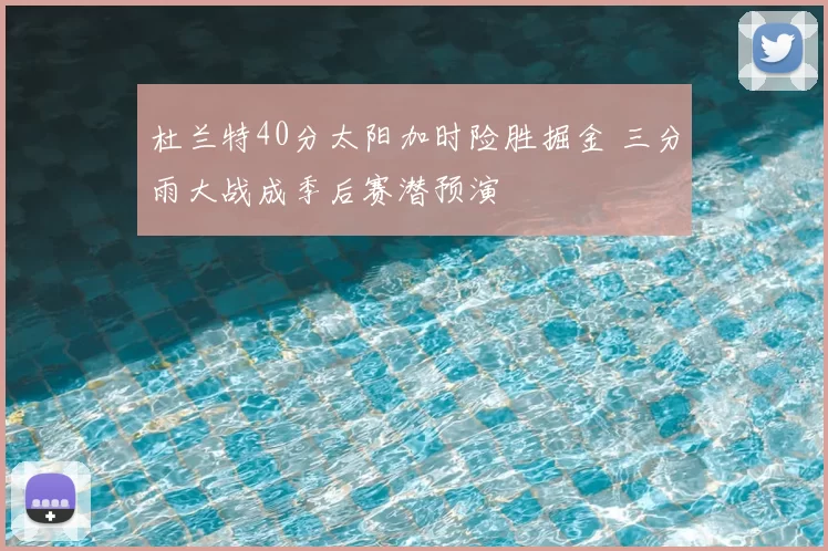 杜兰特40分太阳加时险胜掘金 三分雨大战成季后赛潜预演