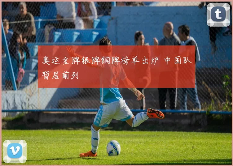 奥运金牌银牌铜牌榜单出炉 中国队暂居前列