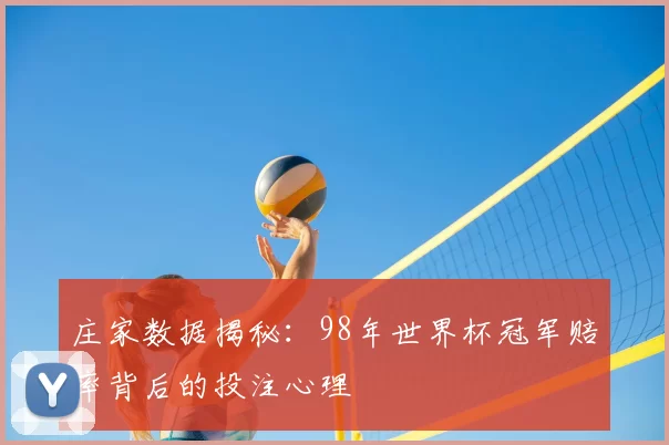 庄家数据揭秘：98年世界杯冠军赔率背后的投注心理