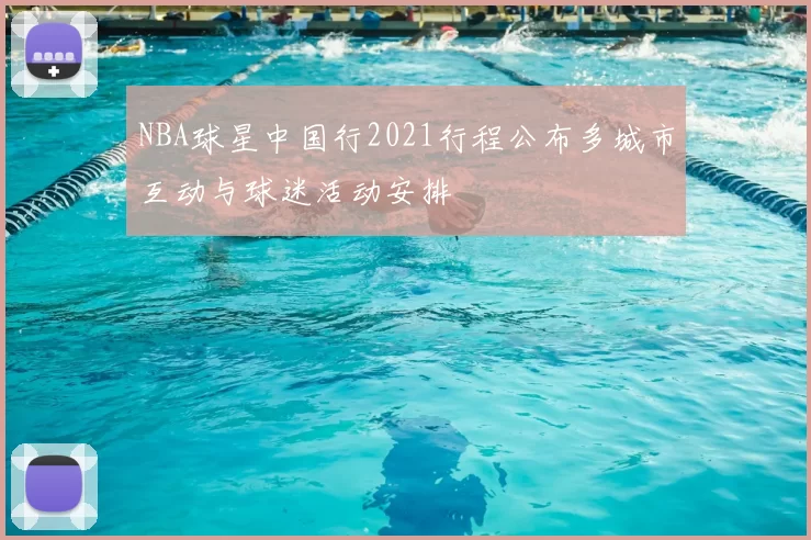NBA球星中国行2021行程公布多城市互动与球迷活动安排