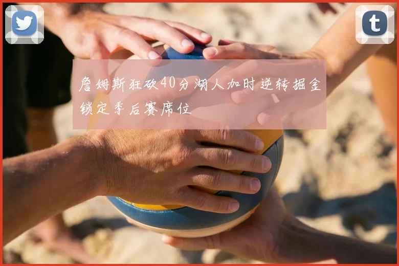 詹姆斯狂砍40分湖人加时逆转掘金锁定季后赛席位