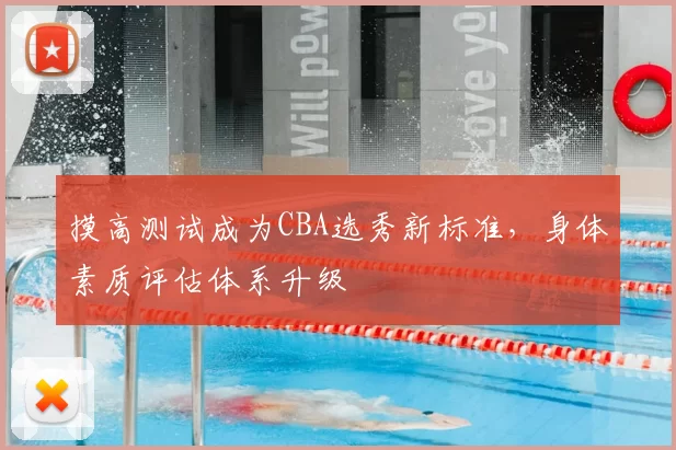 摸高测试成为CBA选秀新标准，身体素质评估体系升级