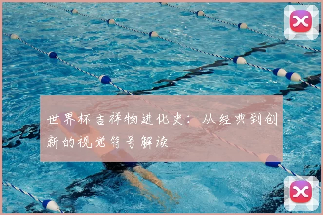 世界杯吉祥物进化史：从经典到创新的视觉符号解读