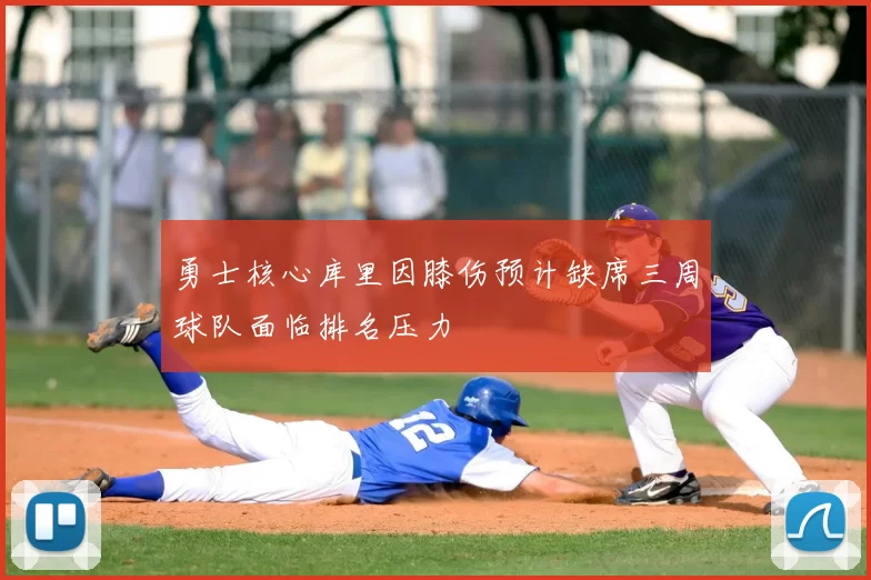 勇士核心库里因膝伤预计缺席三周球队面临排名压力