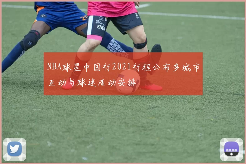 NBA球星中国行2021行程公布多城市互动与球迷活动安排